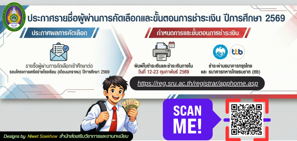 ประกาศรายชื่อผู้ผ่านการคัดเลือกเพื่อเข้าศึกษาต่อ รอบโครงการเครือข่ายโรงเรียน (เดือนมกราคม) ปีการศึกษา 2569 เข้าพิมพ์ใบชำระเงิน https://reg.sru.ac.th/registrar/apphome.asp พร้อมชำระเงิน วันที่ 12-23 กุมภาพันธ์ 2569 ผ่านทางธนาคารกรุงไทย และ ธนาคารทหารไทยธนชาต จำกัด มหาชน